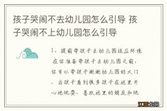 孩子哭闹不去幼儿园怎么引导 孩子哭闹不上幼儿园怎么引导