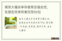 南京大屠杀幸存者常志强去世，在册在世幸存者仅存50位