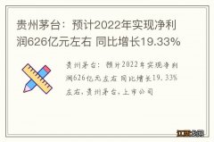 贵州茅台：预计2022年实现净利润626亿元左右 同比增长19.33%左右