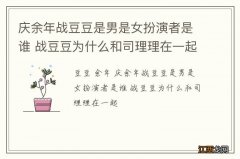 庆余年战豆豆是男是女扮演者是谁 战豆豆为什么和司理理在一起