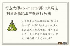 行走大师walkmaster第13关玩法 抖音踩高跷山羊赛道13玩法