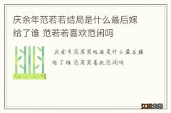 庆余年范若若结局是什么最后嫁给了谁 范若若喜欢范闲吗