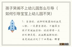 如何引导宝宝上幼儿园不哭 孩子哭闹不上幼儿园怎么引导