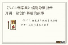 《S.C.I.谜案集》编剧导演浙传开讲：谈创作幕后的故事