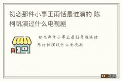 初恋那件小事王雨恬是谁演的 陈柯帆演过什么电视剧