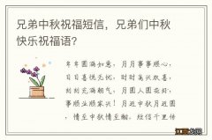 兄弟中秋祝福短信，兄弟们中秋快乐祝福语?