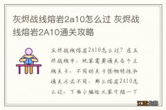 灰烬战线熔岩2a10怎么过 灰烬战线熔岩2A10通关攻略