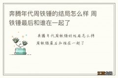 奔腾年代周铁锤的结局怎么样 周铁锤最后和谁在一起了