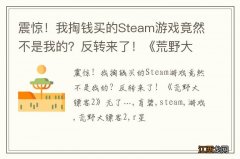 震惊！我掏钱买的Steam游戏竟然不是我的？反转来了！《荒野大镖客2》无了…