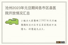 沧州2023年元旦期间各市区县医院开放情况汇总