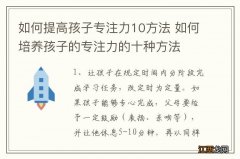 如何提高孩子专注力10方法 如何培养孩子的专注力的十种方法