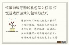 悟饭游戏厅游戏礼包怎么获得 悟饭游戏厅游戏礼包领取技巧