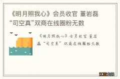 《明月照我心》会员收官 董岩磊“司空真”双商在线圈粉无数