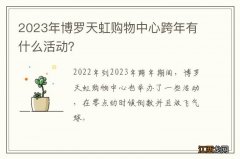 2023年博罗天虹购物中心跨年有什么活动？