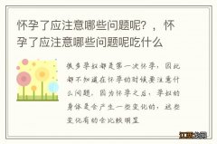 怀孕了应注意哪些问题呢？，怀孕了应注意哪些问题呢吃什么