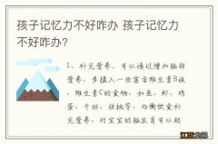 孩子记忆力不好咋办 孩子记忆力不好咋办?