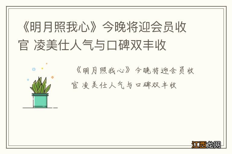 《明月照我心》今晚将迎会员收官 凌美仕人气与口碑双丰收