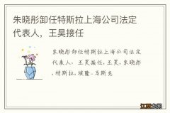 朱晓彤卸任特斯拉上海公司法定代表人，王昊接任