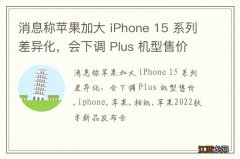 消息称苹果加大 iPhone 15 系列差异化，会下调 Plus 机型售价