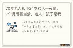 70岁老人和小24岁女人一夜情，7个月后喜当爹，老人：孩子是我的