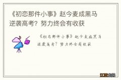 《初恋那件小事》赵今麦成黑马逆袭高考？努力终会有收获