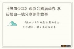 《热血少年》观影会圆满举办 李莅樱白一骢分享创作故事