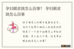 孕妇眼皮跳怎么回事？ 孕妇眼皮跳怎么回事