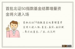 首批北证50指数基金结募增量资金将火速入场