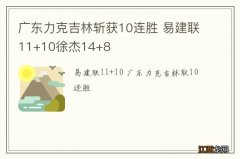 广东力克吉林斩获10连胜 易建联11+10徐杰14+8