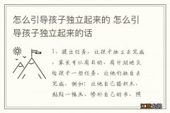 怎么引导孩子独立起来的 怎么引导孩子独立起来的话