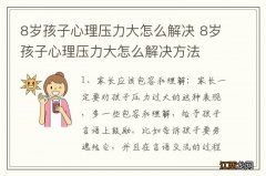 8岁孩子心理压力大怎么解决 8岁孩子心理压力大怎么解决方法