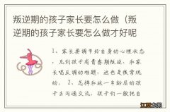 叛逆期的孩子家长要怎么做才好呢 叛逆期的孩子家长要怎么做