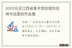 2023元旦江西省美术馆攻错刘自坤书法篆刻作品展