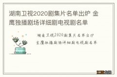 湖南卫视2020剧集片名单出炉 金鹰独播剧场详细剧电视剧名单