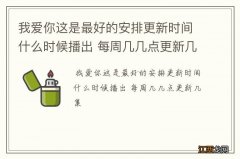 我爱你这是最好的安排更新时间什么时候播出 每周几几点更新几集