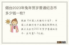 烟台2023年兔年贺岁普通纪念币多少钱一枚？