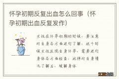 怀孕初期出血反复发作 怀孕初期反复出血怎么回事