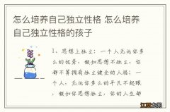 怎么培养自己独立性格 怎么培养自己独立性格的孩子