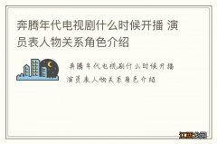 奔腾年代电视剧什么时候开播 演员表人物关系角色介绍