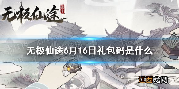 无极仙途6月16日礼包码是什么 无极仙途6月16日礼包码介绍