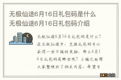 无极仙途6月16日礼包码是什么 无极仙途6月16日礼包码介绍