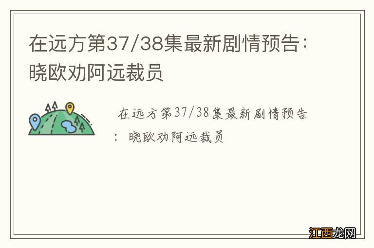 在远方第37/38集最新剧情预告：晓欧劝阿远裁员