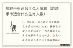 貔貅手串适合什么生肖人戴 貔貅手串适合什么人佩戴