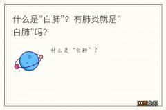 什么是“白肺”？有肺炎就是“白肺“吗？