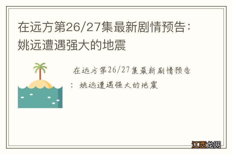 在远方第26/27集最新剧情预告：姚远遭遇强大的地震