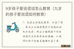 九岁的孩子爱说谎如何教育 9岁孩子爱说谎话怎么教育