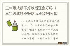 三年级成绩不好以后还会好吗 知乎 三年级成绩不好以后还会好吗