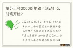 姑苏工会3000份地铁卡活动什么时候开始？