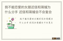 我不能恋爱的女朋迟信和蒋媛为什么分手 迟信和蒋媛会不会复合