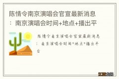 陈情令南京演唱会官宣最新消息：南京演唱会时间+地点+播出平台